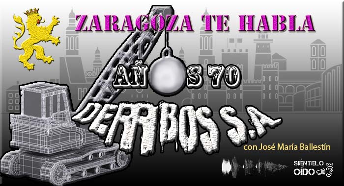 Zaragoza te habla – Años 70: Derribos S.A.