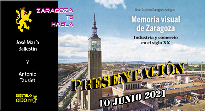 Zaragoza te habla – Presentación ‘Memoria Visual de Zaragoza. Industria y Comercio en el Siglo XX’
