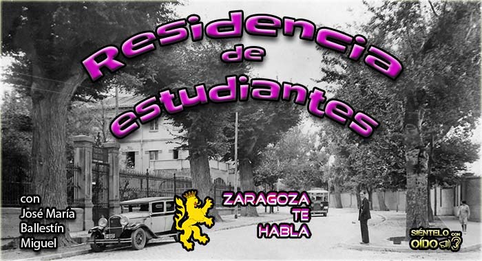 Zaragoza te habla – La Residencia de Estudiantes de Zaragoza